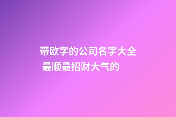 带欧字的公司名字大全 最顺最招财大气的-第1张-公司起名-玄机派